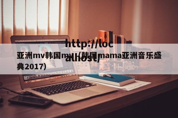亚洲mv韩国mv(韩国mama亚洲音乐盛典2017)